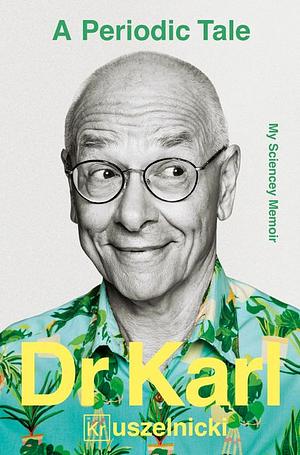 A Periodic Tale: My Sciencey Memoir, the Life-Long Experiment of Australia's Favourite Science Champion Dr Karl Kruszelnicki, for Fans of David Attenborough, Adam Spencer and Brian Cox by Karl Kruszelnicki