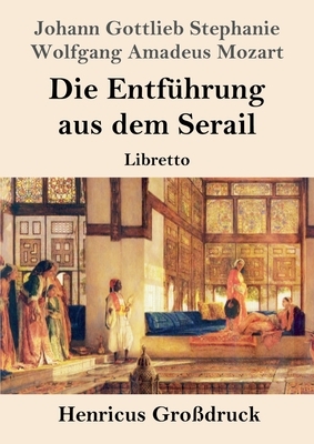 Die Entführung aus dem Serail (Großdruck): Libretto by Johann Gottlieb Stephanie, Wolfgang Amadeus Mozart