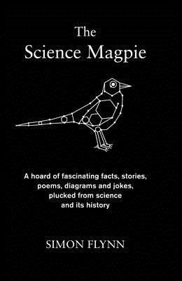 The Science Magpie: A Miscellany of Paradoxes, Explications, Lists, Lives and Ephemera from the Wonderful World of Science by Simon Flynn