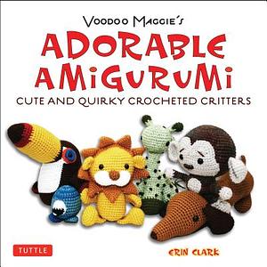 Adorable Amigurumi - Cute and Quirky Crocheted Critters by Erin Clark