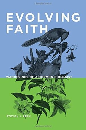 Evolving Faith - Wanderings of a Mormon Biologist by Steven L. Peck