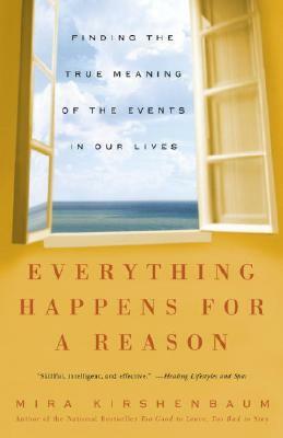 Everything Happens for a Reason: Finding the True Meaning of the Events in Our Lives by Mira Kirshenbaum