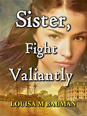 Sister, Fight Valiantly by Louisa M. Bauman