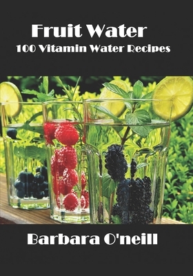 Fruit Water: 100 Vitamin Water Recipes by Barbara O'Neill