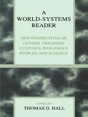 A World-Systems Reader: New Perspectives on Gender, Urbanism, Cultures, Indigenous Peoples, and Ecology by Albert Bergesen, Tim Bartley, Fred M. Shelley, Thomas D. Hall, David A. Smith, Alvin Y. So, Debra Straussfogel, Joya Misra, Colin Flint, Wilma A. Dunaway, Carol Ward, Elon Stander, Terry Boswell, Yodit Solomon, William R. Thompson, Leslie S Laczko, Christopher Chase-Dunn, Peter N. Peregrine, Peter Grimes