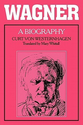 Wagner: A Biography by Curt Von Westernhagen