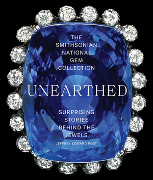 The Smithsonian National Gem Collection--Unearthed: Surprising Stories Behind the Jewels by Jeffrey Edward Post