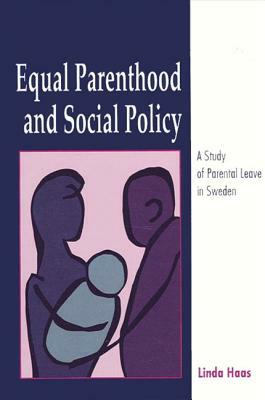 Equal Parenthood and Social Policy: A Study of Parental Leave in Sweden by Linda Haas