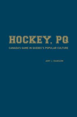 Hockey, PQ: Canada's Game in Quebec's Popular Culture by Amy Ransom