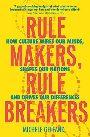 Rule Makers, Rule Breakers: How Culture Wires Our Minds, Shapes Our Nations, and Drives Our Differences by Michele Gelfand