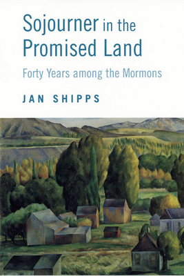 Sojourner in the Promised Land: Forty Years Among the Mormons by Jan Shipps