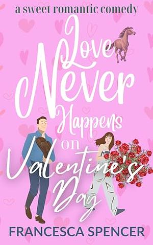 Love Never Happens on Valentine's Day by Francesca Spencer