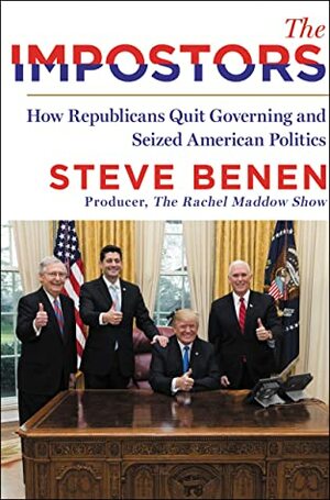 The Impostors: How Republicans Quit Governing and Seized American Politics by Steve Benen