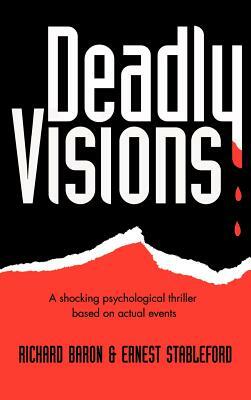 Deadly Visions: A Shocking Psychological Thriller Based on Actual Events by Richard Baron