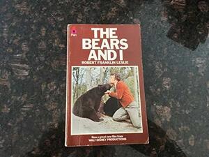 The Bears and I: Raising Three Cubs in the North Woods by Robert Franklin Leslie