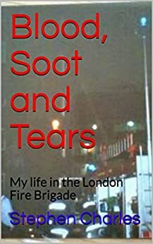 Blood, Soot and Tears: My life in the London Fire Brigade by Stephen Charles