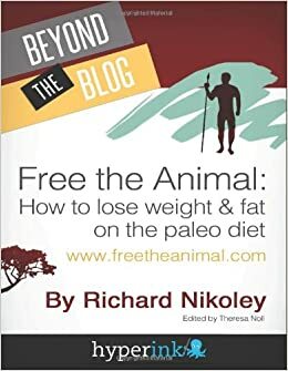 Free The Animal: Lose Weight & Fat With The Paleo Diet by Richard Nikoley