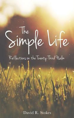 The Simple Life: Reflections on the Twenty-Third Psalm by David R. Stokes
