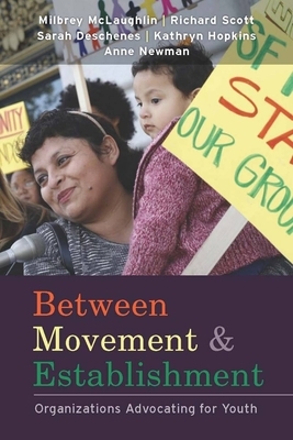 Between Movement and Establishment: Organizations Advocating for Youth by Sarah N. Deschenes, Milbrey W. McLaughlin, W. Richard Scott