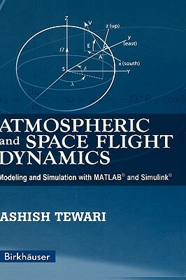 Atmospheric and Space Flight Dynamics: Modeling and Simulation with Matlab(r) and Simulink(r) by Ashish Tewari