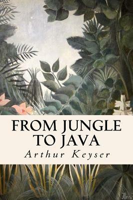 From Jungle to Java: The Trivial Impressions of a Short Excursion to Netherlands India by Arthur Keyser