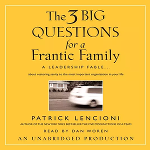 The Three Big Questions for a Frantic Family: A Leadership Fable About Restoring Sanity To The Most Important Organization In Your Life by Patrick Lencioni