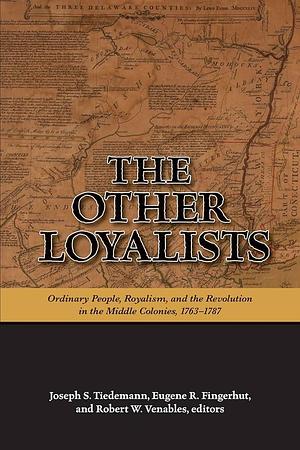 The Other Loyalists: Ordinary People, Royalism, and the Revolution in the Middle Colonies, 1763-1787 by Robert W. Venables, Joseph S. Tiedemann, Eugene R. Fingerhut