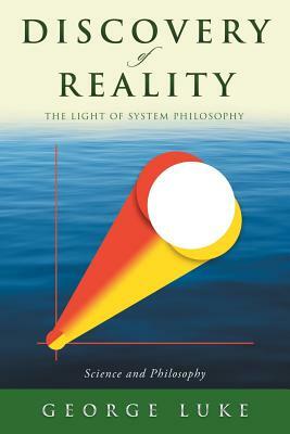 Discovery of Reality: The Light of System Philosophy by George Luke