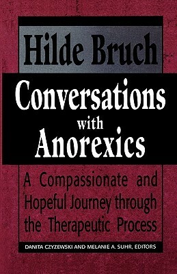 Conversations with Anorexics: Compassionate and Hopeful Journey Through the Therapeutic Process by Danita Czyzewski, Hilde Bruch, Melanie A. Suhr