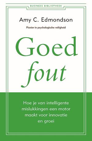 Goed fout: hoe je van intelligente mislukkingen een motor maakt voor innovatie en groei by Amy C. Edmondson