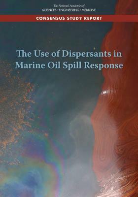 The Use of Dispersants in Marine Oil Spill Response by Division on Earth and Life Studies, Board on Environmental Studies and Toxic, National Academies of Sciences Engineeri