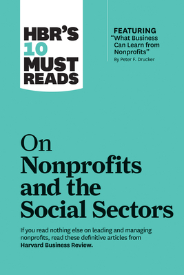 Hbr's 10 Must Reads on Nonprofits and the Social Sectors (Featuring "what Business Can Learn from Nonprofits" by Peter F. Drucker) by Harvard Business Review, Peter F. Drucker, Sheryl K. Sandberg