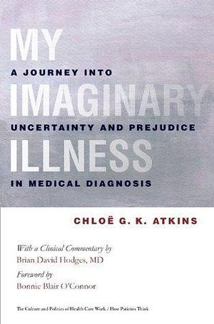 My Imaginary Illness: A Journey into Uncertainty and Prejudice in Medical Diagnosis by Brian D. Hodges, Bonnie Blair O'Connor, Chloë G.K. Atkins, Chloë G.K. Atkins