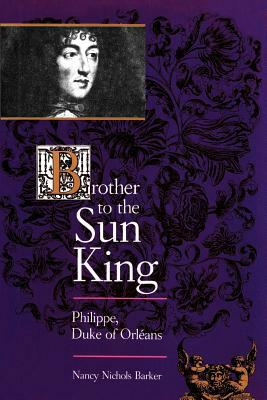 Brother to the Sun King: Philippe, Duke of Orleans by Nancy Nichols Barker