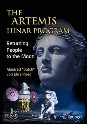 The Artemis Lunar Program: Returning People to the Moon by Manfred "Dutch" von Ehrenfried