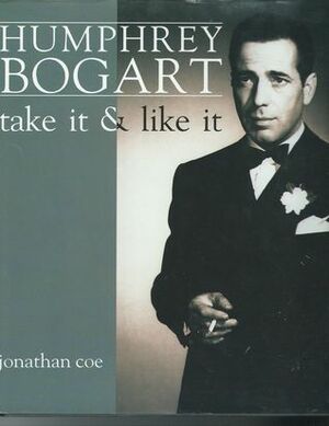 Humphrey Bogart: Take It & Like It by Jonathan Coe
