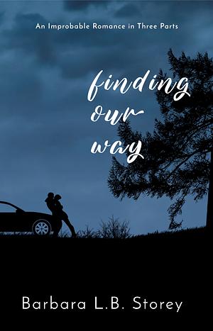 Finding Our Way: An Improbable Romance in Three Parts by Barbara L.B. Storey