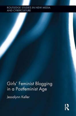 Girls' Feminist Blogging in a Postfeminist Age by Jessalynn Keller