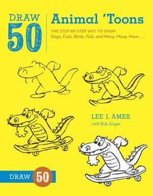 Draw 50 Animal 'toons: The Step-By-Step Way to Draw Dogs, Cats, Birds, Fish, and Many, Many, More... by Bob Singer, Lee J. Ames