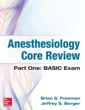 Anesthesiology Core Review: Part One: Basic Exam by Brian Freeman, Jeffrey Berger