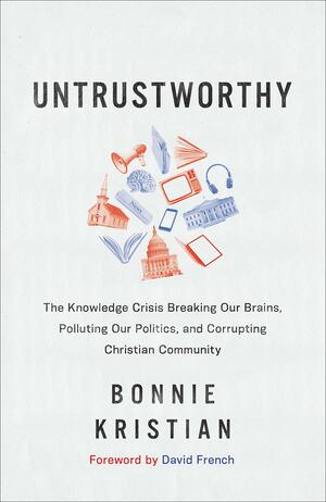 Untrustworthy: The Knowledge Crisis Breaking Our Brains, Polluting Our Politics, and Corrupting Christian Community by Bonnie Kristian