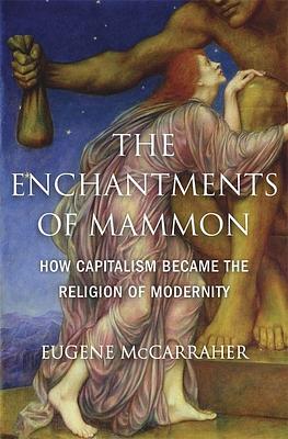 The Enchantments of Mammon: How Capitalism Became the Religion of Modernity by Eugene McCarraher