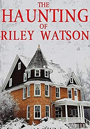 The Haunting of Riley Watson by Alexandria Clarke