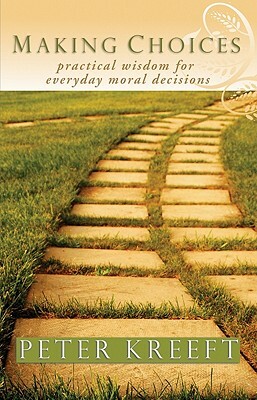 Making Choices: Practical Wisdom for Everyday Moral Decisions by Peter Kreeft