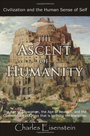 The Ascent of Humanity: Civilization and the Human Sense of Self by Charles Eisenstein
