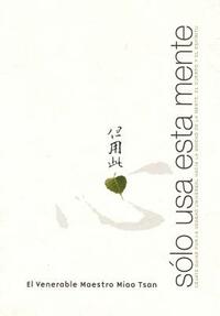Solo USA Esta Mente (Just Use This Mind): Dejate Guiar Por La Verdad Universal Hacia Unidad de la Mente, El Cuerpo y El Espiritu (Follow the Universal by Venerable Master Miao Tsan