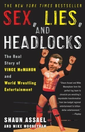 Sex, Lies, and Headlocks: The Real Story of Vince McMahon and World Wrestling Entertainment by Shaun Assael, Mike Mooneyham