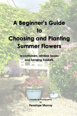 A Beginner's Guide to Choosing and Planting Summer Flowers by Penelope Murray