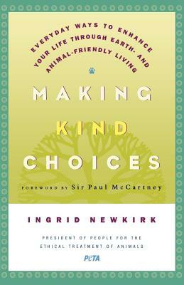 Making Kind Choices: Everyday Ways to Enhance Your Life Through Earth - And Animal-Friendly Living by Ingrid E. Newkirk