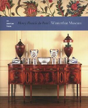 An American Vision: Henry Francis Du Pont's Winterhur Museum by Wendy Cooper